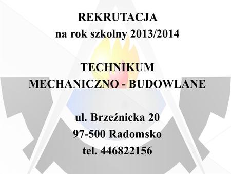 REKRUTACJA na rok szkolny 2013/2014 TECHNIKUM MECHANICZNO - BUDOWLANE ul. Brzeźnicka 20 97-500 Radomsko tel. 446822156.