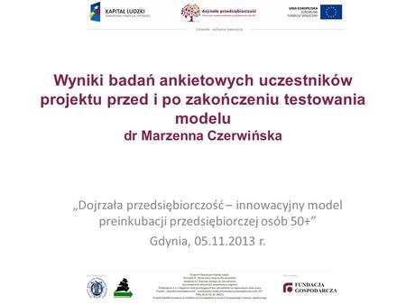 Wyniki badań ankietowych uczestników projektu przed i po zakończeniu testowania modelu dr Marzenna Czerwińska Dojrzała przedsiębiorczość – innowacyjny.