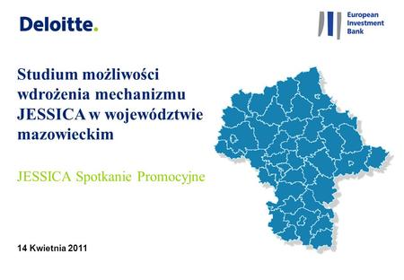 14 Kwietnia 2011 Studium możliwości wdrożenia mechanizmu JESSICA w województwie mazowieckim JESSICA Spotkanie Promocyjne.