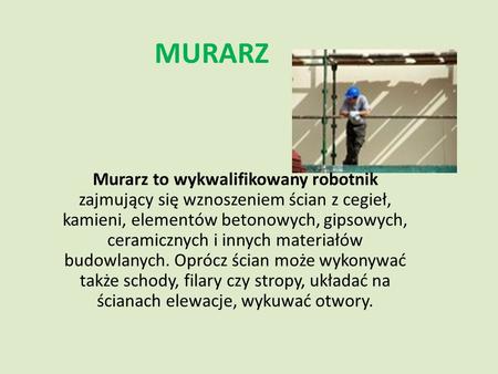 MURARZ Murarz to wykwalifikowany robotnik zajmujący się wznoszeniem ścian z cegieł, kamieni, elementów betonowych, gipsowych, ceramicznych i innych materiałów.