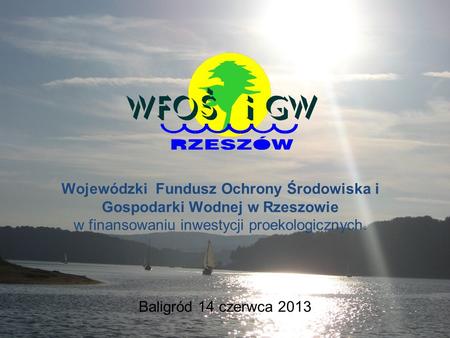 Wojewódzki Fundusz Ochrony Środowiska i Gospodarki Wodnej w Rzeszowie w finansowaniu inwestycji proekologicznych. Baligród 14 czerwca 2013.
