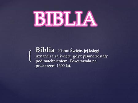 BIBLIA Biblia – Pismo Święte, jej księgi uznane są za święte, gdyż pisane zostały pod natchnieniem. Powstawała na przestrzeni 1600 lat.