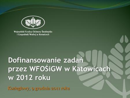 Dofinansowanie zadań przez WFOŚiGW w Katowicach w 2012 roku Koziegłowy, 9 grudnia 2011 roku.