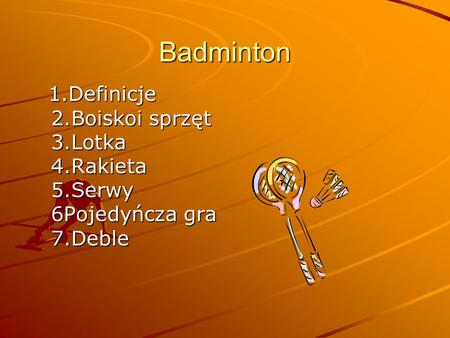 Badminton 1.Definicje 2.Boiskoi sprzęt  3.Lotka  4.Rakieta  5.Serwy  6Pojedyńcza gra  7.Deble.