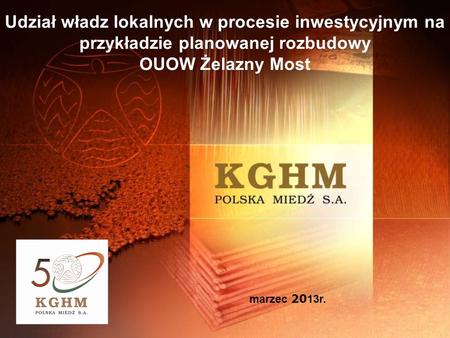 Udział władz lokalnych w procesie inwestycyjnym na przykładzie planowanej rozbudowy OUOW Żelazny Most marzec 2013r. 1.