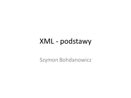 XML - podstawy Szymon Bohdanowicz. Pierwszy przykład Marek Szymon Przypomnienie Pamiętaj o spotkaniu w piątek.