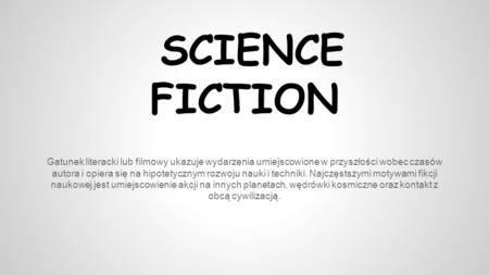 SCIENCE FICTION Gatunek literacki lub filmowy ukazuje wydarzenia umiejscowione w przyszłości wobec czasów autora i opiera się na hipotetycznym rozwoju.