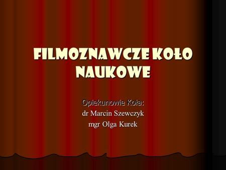 FILMoznawcze Koło Naukowe Opiekunowie Koła: dr Marcin Szewczyk mgr Olga Kurek.