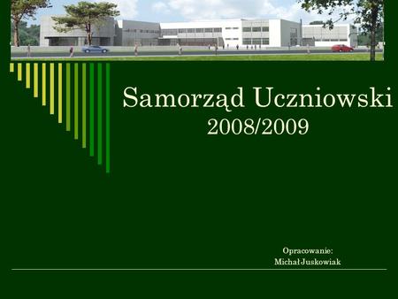 Samorząd Uczniowski 2008/2009 Opracowanie: Michał Juskowiak.