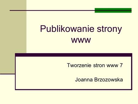 Publikowanie strony www Tworzenie stron www 7 Joanna Brzozowska.