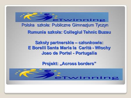 Rumunia szkoła: Collegiul Tehnic Buzau Szkoły partnerskie – członkowie: E Borelli Santa Maria la Carità - Włochy Joao de Portel - Portugalia Projekt: Across.