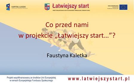Co przed nami w projekcie Łatwiejszy start…? Faustyna Kaletka.