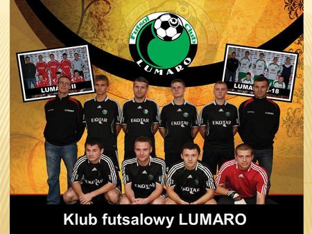 Klub futsalowy LUMARO. We wszystkich rozgrywkach w których bierzemy udział występujemy pod nazwą naszych tytularnych sponsorów jako: Lumaro EKOTAR/ELBUD.