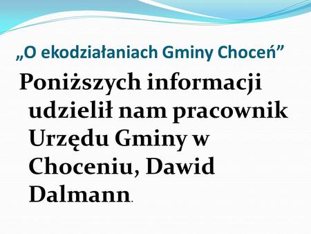 O ekodziałaniach Gminy Choceń Poniższych informacji udzielił nam pracownik Urzędu Gminy w Choceniu, Dawid Dalmann.