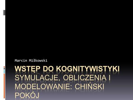 Marcin Miłkowski Wstęp do kognitywistyki Symulacje, obliczenia i modelowanie: Chiński pokój.