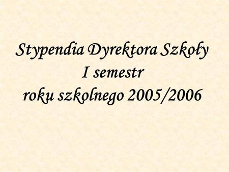 Stypendia Dyrektora Szkoły I semestr roku szkolnego 2005/2006