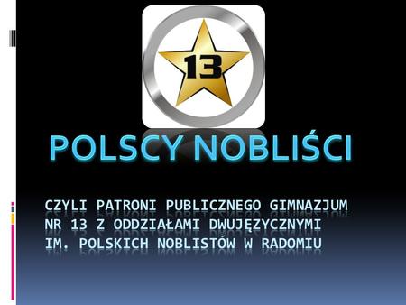 POLSCY NOBLIŚCI CZYLI PATRONI PUBLICZNEGO GIMNAZJUM NR 13 z oddziałami dwujęzycznymi im. polskich noblistów W RADOMIU.