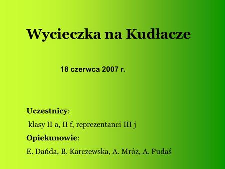 Wycieczka na Kudłacze Uczestnicy: klasy II a, II f, reprezentanci III j Opiekunowie: E. Dańda, B. Karczewska, A. Mróz, A. Pudaś 18 czerwca 2007 r.