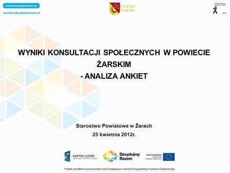 WYNIKI KONSULTACJI SPOŁECZNYCH W POWIECIE ŻARSKIM - ANALIZA ANKIET Starostwo Powiatowe w Żarach 25 kwietnia 2012r.