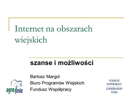 Internet na obszarach wiejskich szanse i możliwości Bartosz Margol Biuro Programów Wiejskich Fundusz Współpracy.