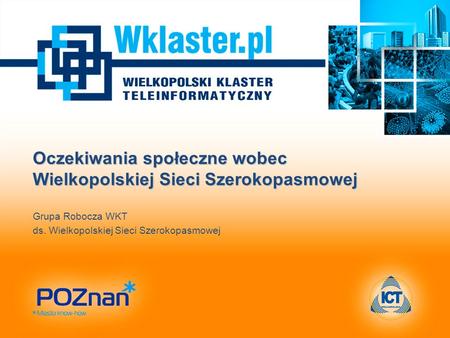 Oczekiwania społeczne wobec Wielkopolskiej Sieci Szerokopasmowej Grupa Robocza WKT ds. Wielkopolskiej Sieci Szerokopasmowej.
