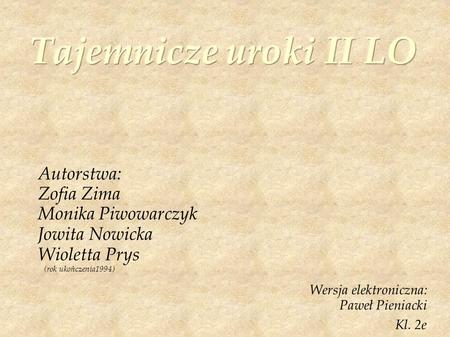 Autorstwa: Zofia Zima Monika Piwowarczyk Jowita Nowicka Wioletta Prys (rok ukończenia1994) Wersja elektroniczna: Paweł Pieniacki Kl. 2e.