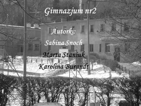 Gimnazjum nr2 Autorki: Sabina Snoch Marta Staniuk Karolina Burandt.