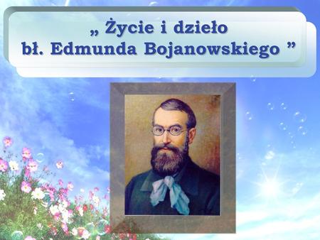„ Życie i dzieło bł. Edmunda Bojanowskiego ”