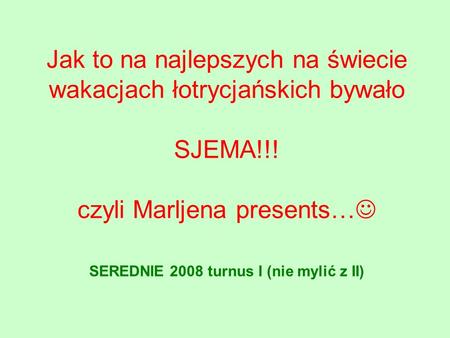 Jak to na najlepszych na świecie wakacjach łotrycjańskich bywało SJEMA!!! czyli Marljena presents… SEREDNIE 2008 turnus I (nie mylić z II)