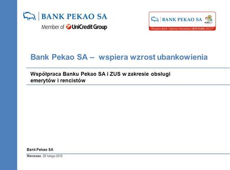 Warszawa, 28 lutego 2012 Bank Pekao SA Bank Pekao SA – wspiera wzrost ubankowienia Współpraca Banku Pekao SA i ZUS w zakresie obsługi emerytów i rencistów.
