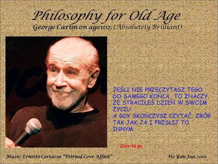 Philosophy for Old Age George Carlin on age102. (Absolutely Brilliant)