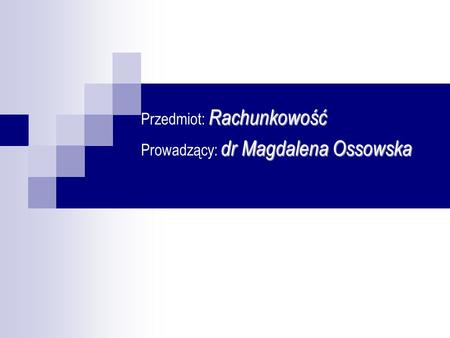 Przedmiot: Rachunkowość Prowadzący: dr Magdalena Ossowska