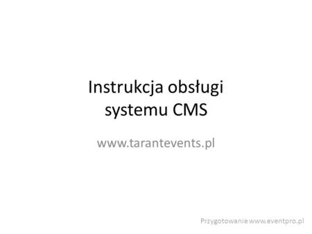 Instrukcja obsługi systemu CMS www.tarantevents.pl Przygotowanie www.eventpro.pl.