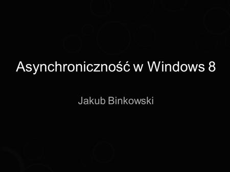 Asynchroniczność w Windows 8 Jakub Binkowski. O mnie Jakub Binkowski 2008 - 2011 Lead.NET Developer.
