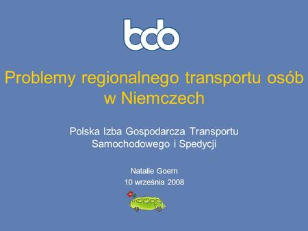 Problemy regionalnego transportu osób w Niemczech Polska Izba Gospodarcza Transportu Samochodowego i Spedycji Natalie Goern 10 września 2008.