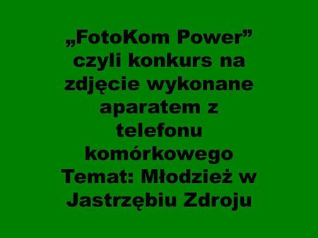 FotoKom Power czyli konkurs na zdjęcie wykonane aparatem z telefonu komórkowego Temat: Młodzież w Jastrzębiu Zdroju.