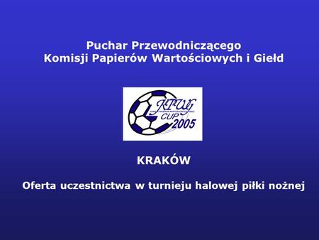 - 1 - Puchar Przewodniczącego Komisji Papierów Wartościowych i Giełd KRAKÓW Oferta uczestnictwa w turnieju halowej piłki nożnej.
