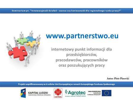 Www.partnerstwo.eu Projekt współfinansowany ze środków Unii Europejskiej w ramach Europejskiego Funduszu Społecznego Seminarium pt. Innowacyjność działań