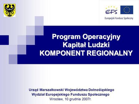 Program Operacyjny Kapitał Ludzki KOMPONENT REGIONALNY Urząd Marszałkowski Województwa Dolnośląskiego Wydział Europejskiego Funduszu Społecznego Wrocław,