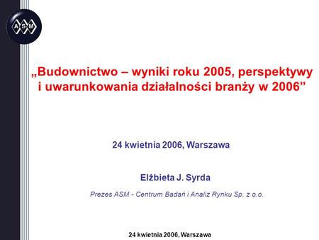 24 kwietnia 2006, Warszawa Elżbieta J. Syrda 24 kwietnia 2006, Warszawa Budownictwo – wyniki roku 2005, perspektywy i uwarunkowania działalności branży.
