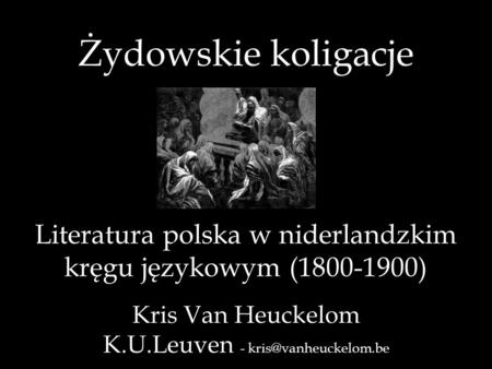 Żydowskie koligacje Literatura polska w niderlandzkim kręgu językowym (1800-1900) Kris Van Heuckelom K.U.Leuven - kris@vanheuckelom.be.