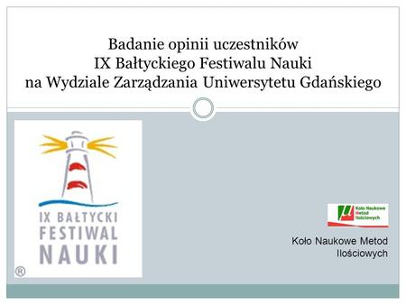 Badanie opinii uczestników IX Bałtyckiego Festiwalu Nauki na Wydziale Zarządzania Uniwersytetu Gdańskiego Koło Naukowe Metod Ilościowych.