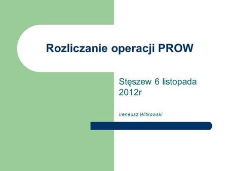 Rozliczanie operacji PROW Stęszew 6 listopada 2012r Ireneusz Witkowski.