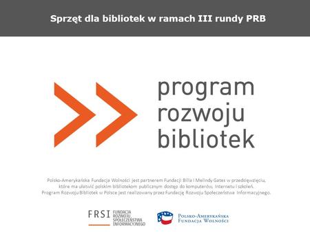 Sprzęt dla bibliotek w ramach III rundy PRB Polsko-Amerykańska Fundacja Wolności jest partnerem Fundacji Billa i Melindy Gates w przedsięwzięciu, które.