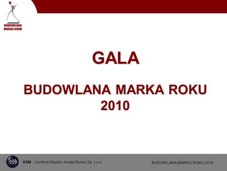 ASM - Centrum Badań i Analiz Rynku Sp. z o.o. BUDOWLANA MARKA ROKU 2010 GALA BUDOWLANA MARKA ROKU 2010.