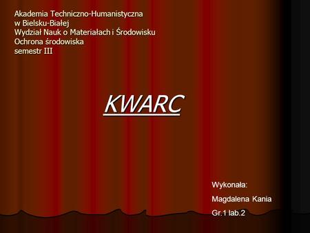 Akademia Techniczno-Humanistyczna w Bielsku-Białej Wydział Nauk o Materiałach i Środowisku Ochrona środowiska semestr III KWARC Wykonała: Magdalena Kania.