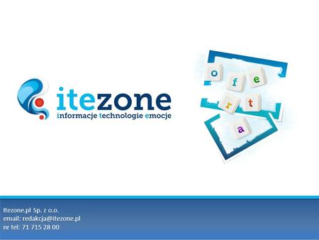 Itezone.pl Sp. z o.o. email: redakcja@itezone.pl nr tel: 71 715 28 00.