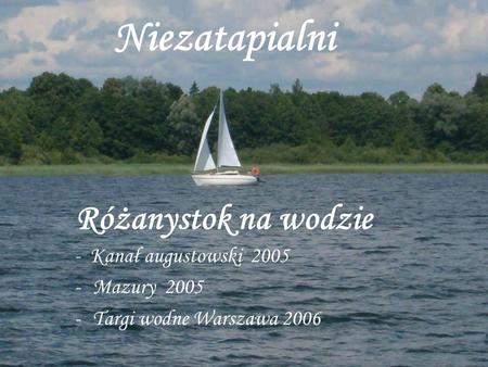 Niezatapialni Różanystok na wodzie - Kanał augustowski 2005 -Mazury 2005 -Targi wodne Warszawa 2006.