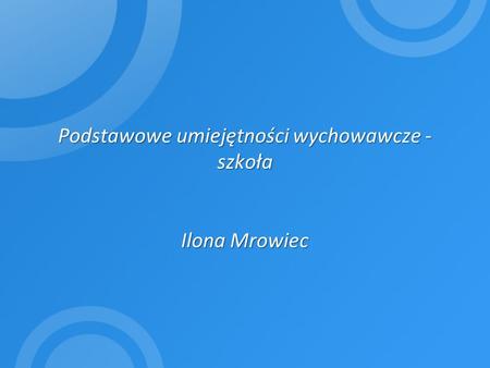 Podstawowe umiejętności wychowawcze - szkoła Ilona Mrowiec