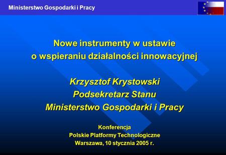 Ministerstwo Gospodarki i Pracy Nowe instrumenty w ustawie o wspieraniu działalności innowacyjnej Krzysztof Krystowski Podsekretarz Stanu Ministerstwo.